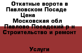 Откатные ворота в Павловском Посаде. › Цена ­ 26 000 - Московская обл., Павлово-Посадский р-н Строительство и ремонт » Услуги   